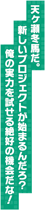 天ヶ瀬冬馬だ。新しいプロジェクトが始まるんだろ？　俺の実力を試せる絶好の機会だな！