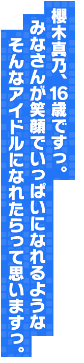 櫻木真乃、１６歳ですっ。みなさんが笑顔でいっぱいになれるようなそんなアイドルになれたらって思いますっ。