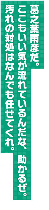 葛之葉雨彦だ。ここもいい気が流れているんだな、助かるぜ。汚れの対処はなんでも任せてくれ。