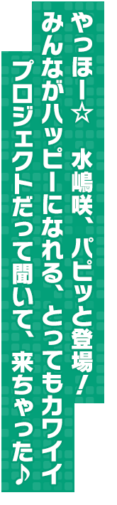 やっほー☆　水嶋咲、パピッと登場！みんながハッピーになれる、とってもカワイイプロジェクトだって聞いて、来ちゃった♪