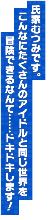 氏家むつみです。こんなにたくさんのアイドルと同じ世界を冒険できるなんて……ドキドキします！
