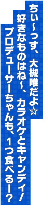 ちぃ～っす、大槻唯だよ☆好きなものはね～、カラオケとキャンディ！プロデューサーちゃんも、１つ食べるー？