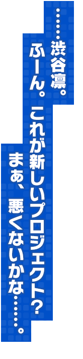 ……渋谷凛。ふーん。これが新しいプロジェクト？　まぁ、悪くないかな……。