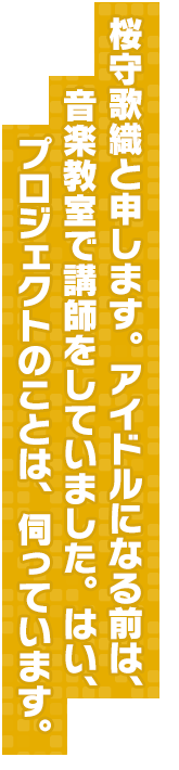 桜守歌織と申します。アイドルになる前は、音楽教室で講師をしていました。はい、プロジェクトのことは、伺っています。