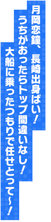 月岡恋鐘、長崎出身ばい！うちがおったらトップ間違いなし！大船に乗ったつもりで任せとって～！
