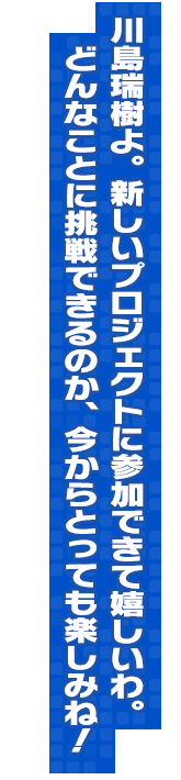 川島瑞樹よ。新しいプロジェクトに参加できて嬉しいわ。どんなことに挑戦できるのか、今からとっても楽しみね！