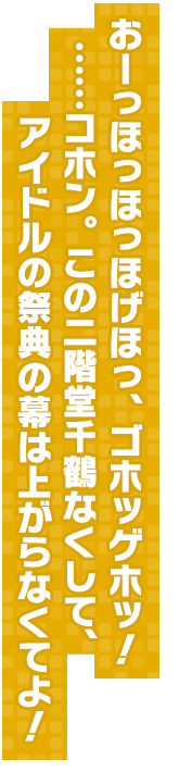 おーっほっほっほげほっ、ゴホッゲホッ！……コホン。この二階堂千鶴なくして、アイドルの祭典の幕は上がらなくてよ！