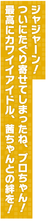 ジャジャーン！ついにたぐり寄せてしまったね、プロちゃん！最高にカワイイアイドル、茜ちゃんとの絆を！