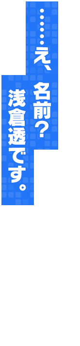 ……え、名前？浅倉透です。