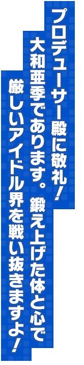 プロデューサー殿に敬礼！大和亜季であります。鍛え上げた体と心で厳しいアイドル界を戦い抜きますよ！