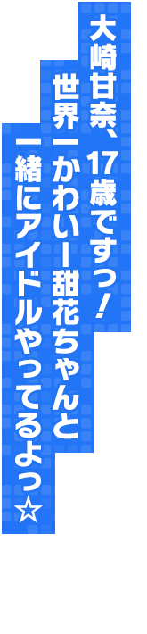 大崎甘奈、１７歳ですっ！　世界一かわいー甜花ちゃんと一緒にアイドルやってるよっ☆