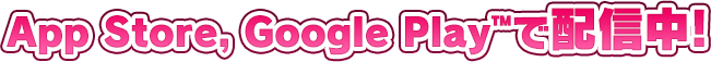 App Store, Google Play™で配信中!